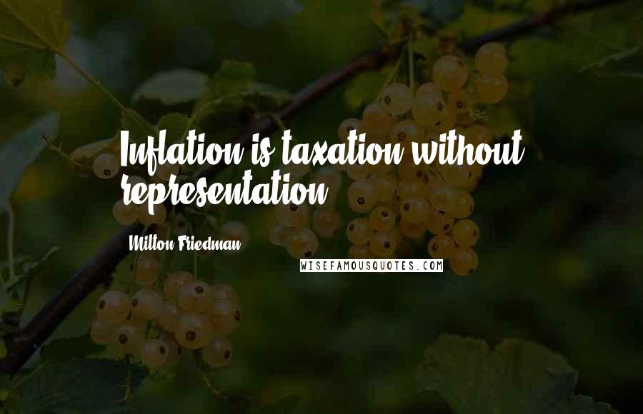 Milton Friedman Quotes: Inflation is taxation without representation.