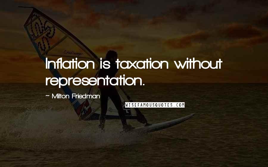 Milton Friedman Quotes: Inflation is taxation without representation.