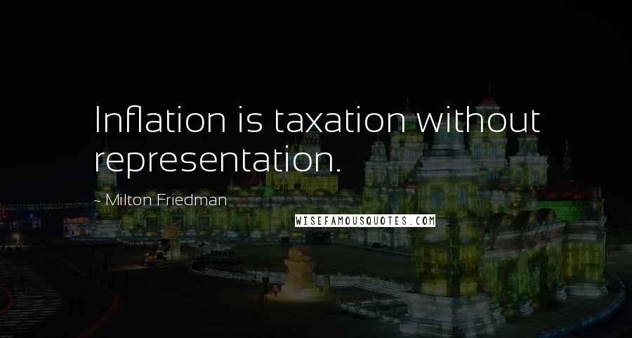 Milton Friedman Quotes: Inflation is taxation without representation.