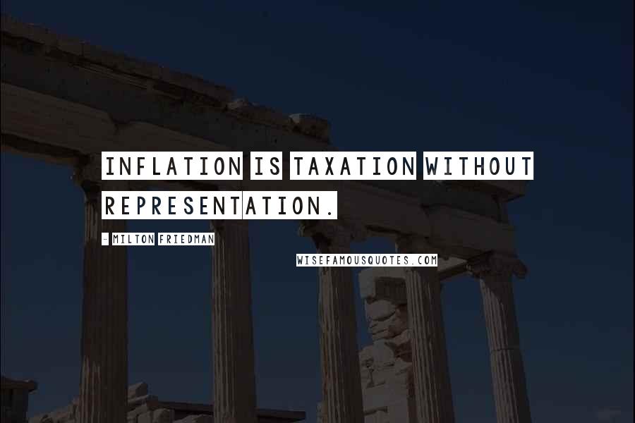 Milton Friedman Quotes: Inflation is taxation without representation.