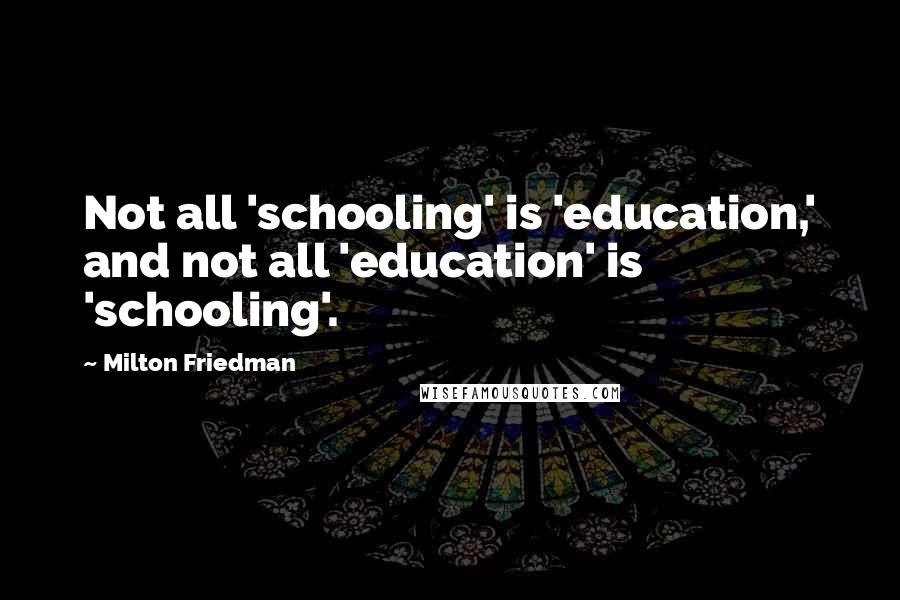 Milton Friedman Quotes: Not all 'schooling' is 'education,' and not all 'education' is 'schooling'.