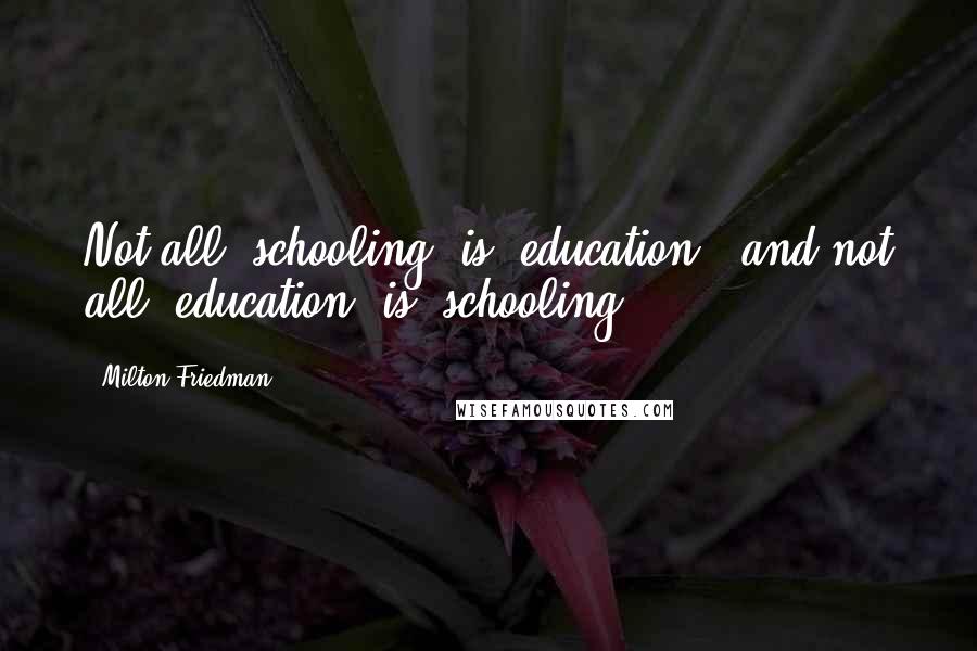 Milton Friedman Quotes: Not all 'schooling' is 'education,' and not all 'education' is 'schooling'.