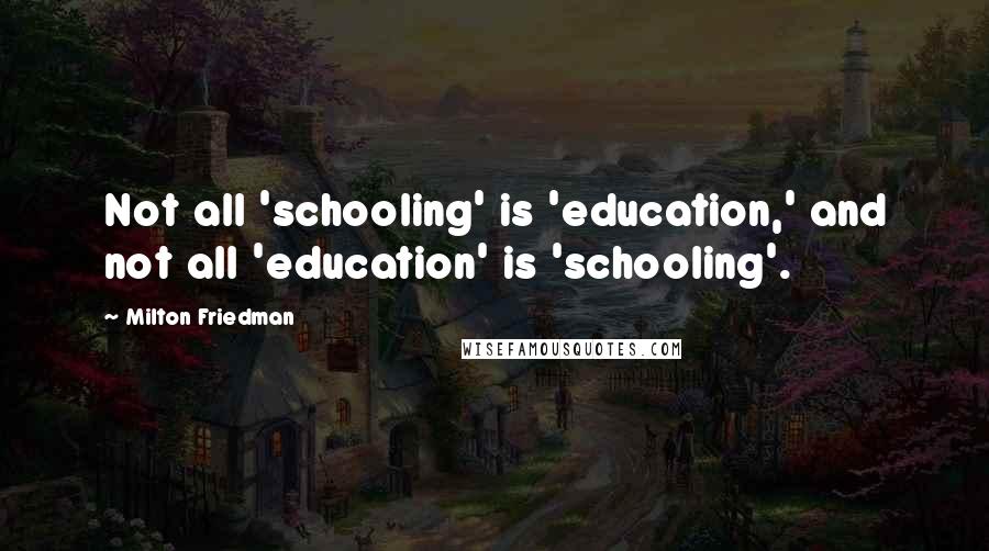 Milton Friedman Quotes: Not all 'schooling' is 'education,' and not all 'education' is 'schooling'.