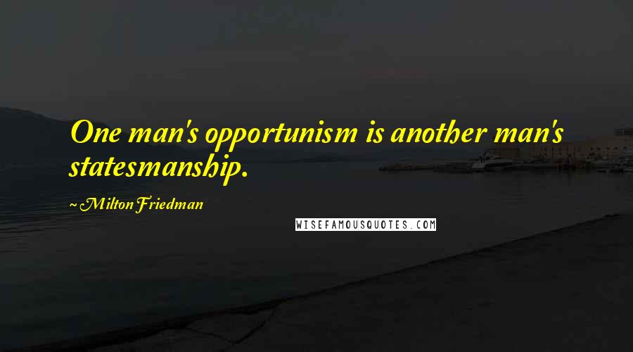 Milton Friedman Quotes: One man's opportunism is another man's statesmanship.