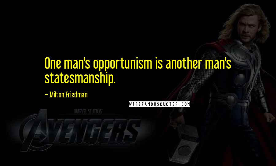 Milton Friedman Quotes: One man's opportunism is another man's statesmanship.