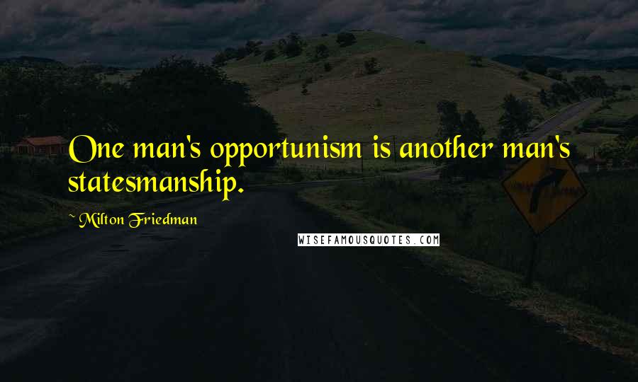 Milton Friedman Quotes: One man's opportunism is another man's statesmanship.