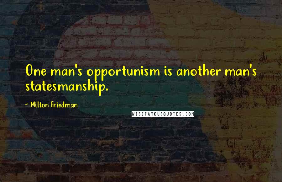 Milton Friedman Quotes: One man's opportunism is another man's statesmanship.