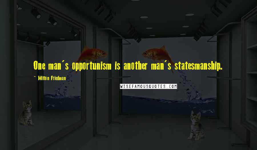 Milton Friedman Quotes: One man's opportunism is another man's statesmanship.