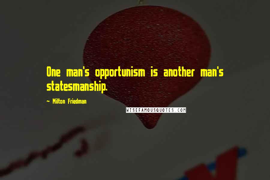 Milton Friedman Quotes: One man's opportunism is another man's statesmanship.