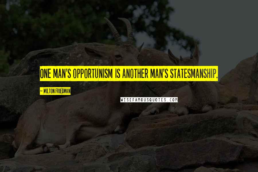 Milton Friedman Quotes: One man's opportunism is another man's statesmanship.