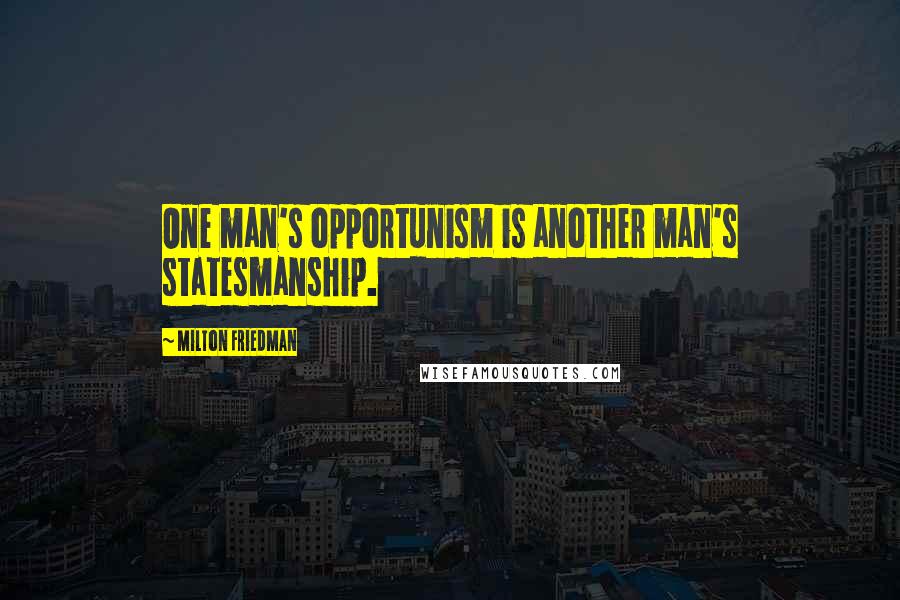 Milton Friedman Quotes: One man's opportunism is another man's statesmanship.