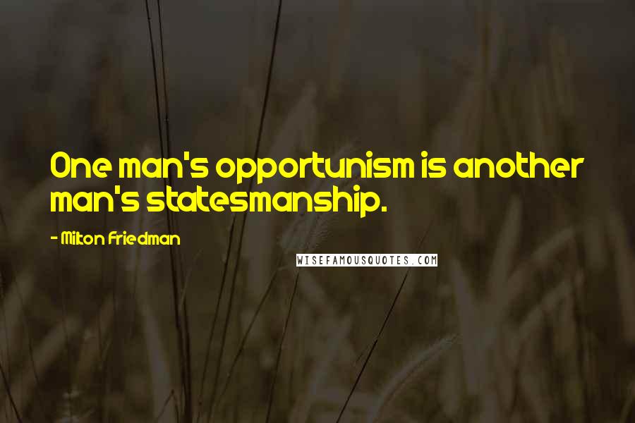 Milton Friedman Quotes: One man's opportunism is another man's statesmanship.