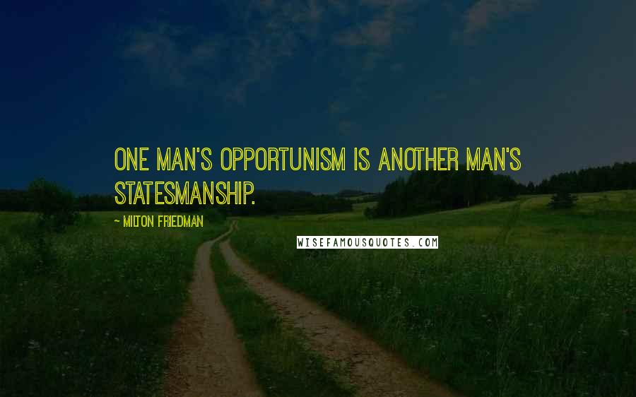 Milton Friedman Quotes: One man's opportunism is another man's statesmanship.