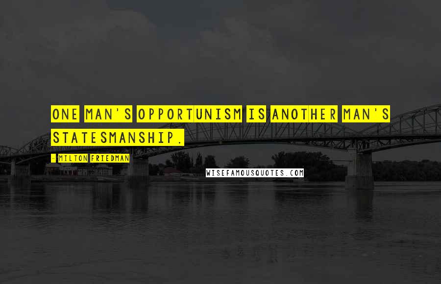 Milton Friedman Quotes: One man's opportunism is another man's statesmanship.