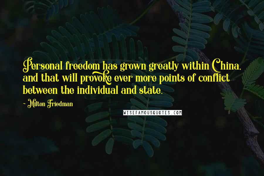 Milton Friedman Quotes: Personal freedom has grown greatly within China, and that will provoke ever more points of conflict between the individual and state.