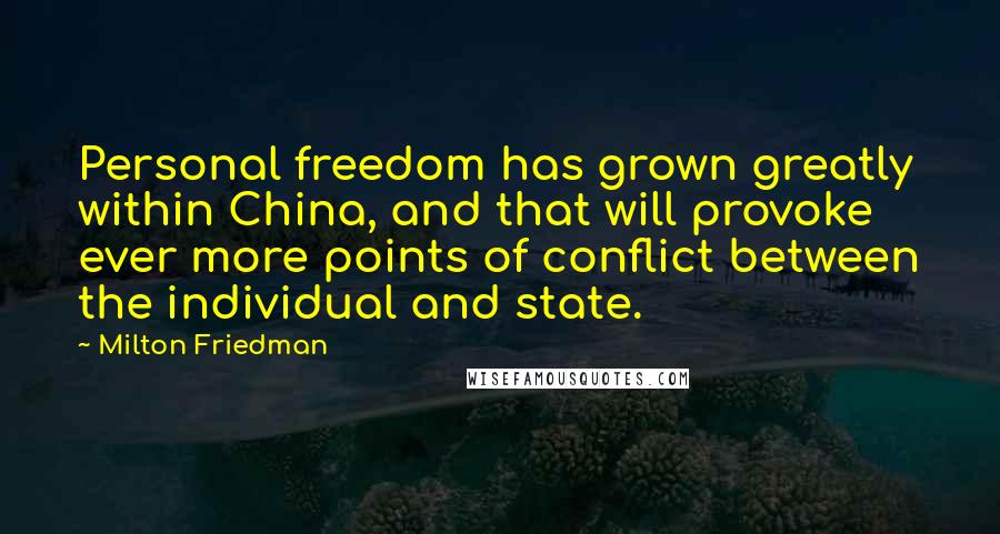 Milton Friedman Quotes: Personal freedom has grown greatly within China, and that will provoke ever more points of conflict between the individual and state.
