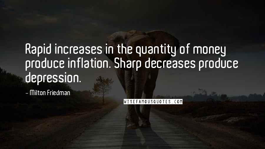 Milton Friedman Quotes: Rapid increases in the quantity of money produce inflation. Sharp decreases produce depression.