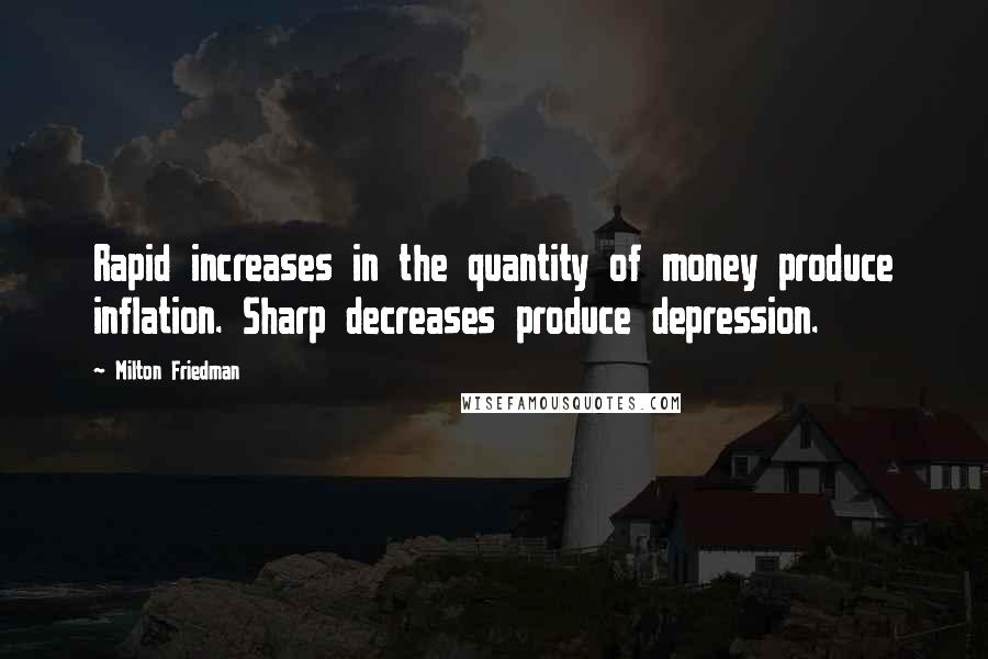 Milton Friedman Quotes: Rapid increases in the quantity of money produce inflation. Sharp decreases produce depression.