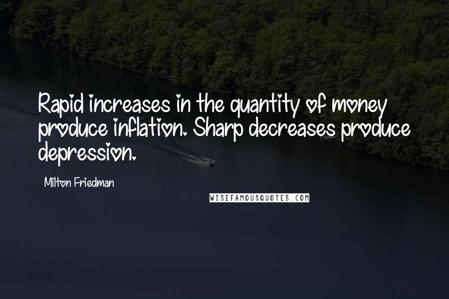 Milton Friedman Quotes: Rapid increases in the quantity of money produce inflation. Sharp decreases produce depression.