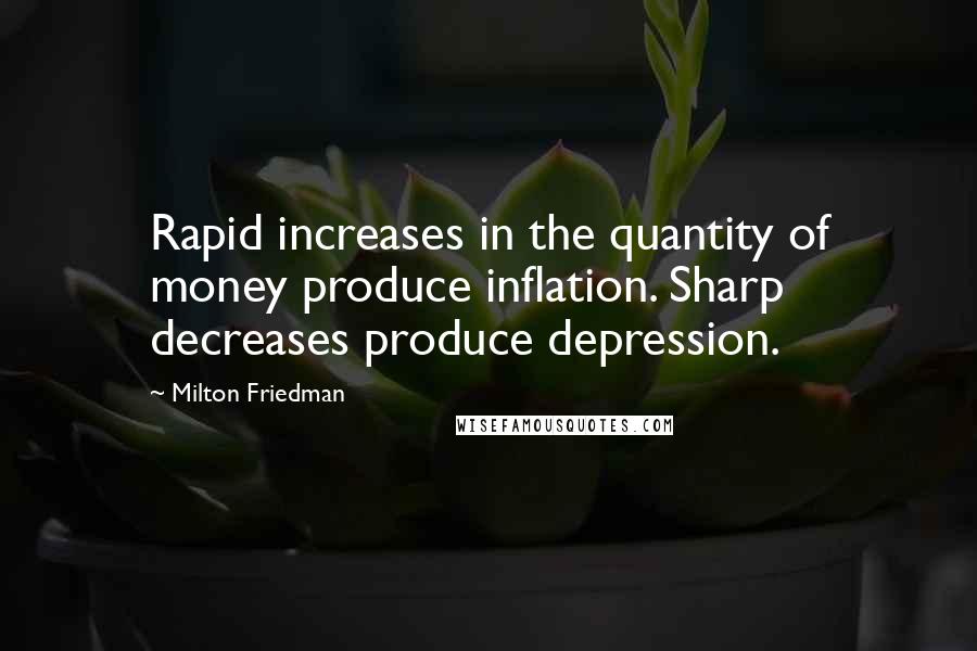 Milton Friedman Quotes: Rapid increases in the quantity of money produce inflation. Sharp decreases produce depression.