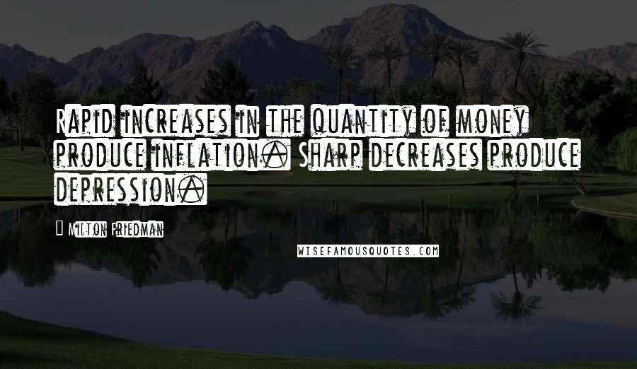 Milton Friedman Quotes: Rapid increases in the quantity of money produce inflation. Sharp decreases produce depression.