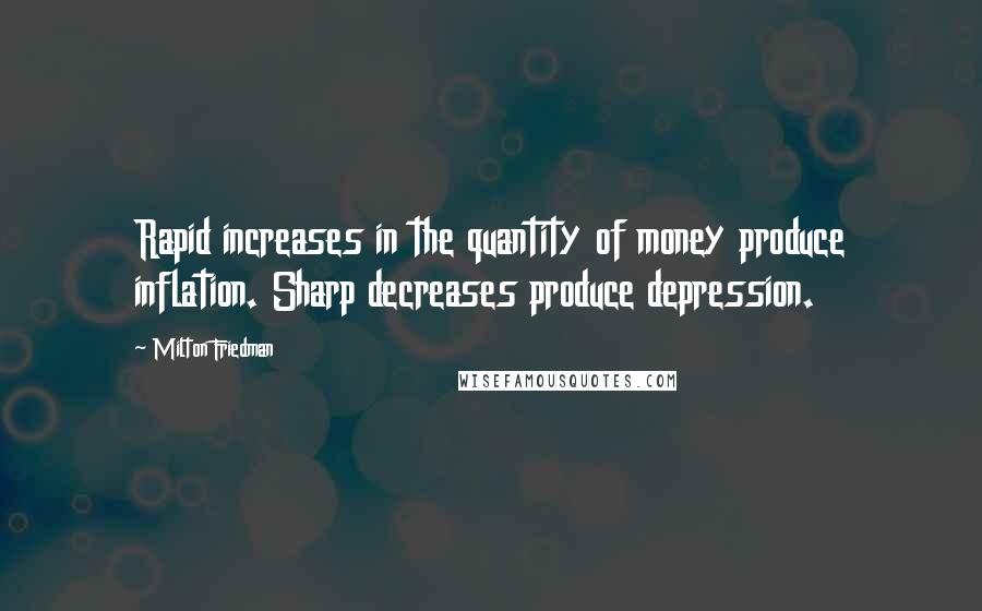 Milton Friedman Quotes: Rapid increases in the quantity of money produce inflation. Sharp decreases produce depression.