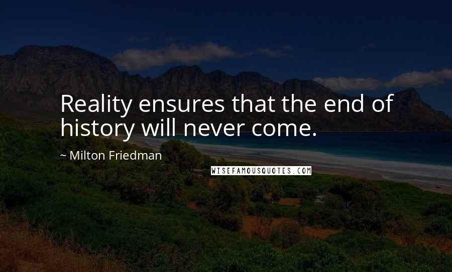 Milton Friedman Quotes: Reality ensures that the end of history will never come.