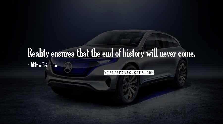 Milton Friedman Quotes: Reality ensures that the end of history will never come.