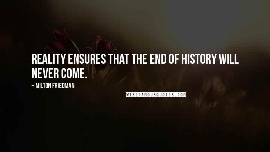 Milton Friedman Quotes: Reality ensures that the end of history will never come.