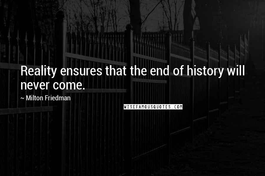 Milton Friedman Quotes: Reality ensures that the end of history will never come.