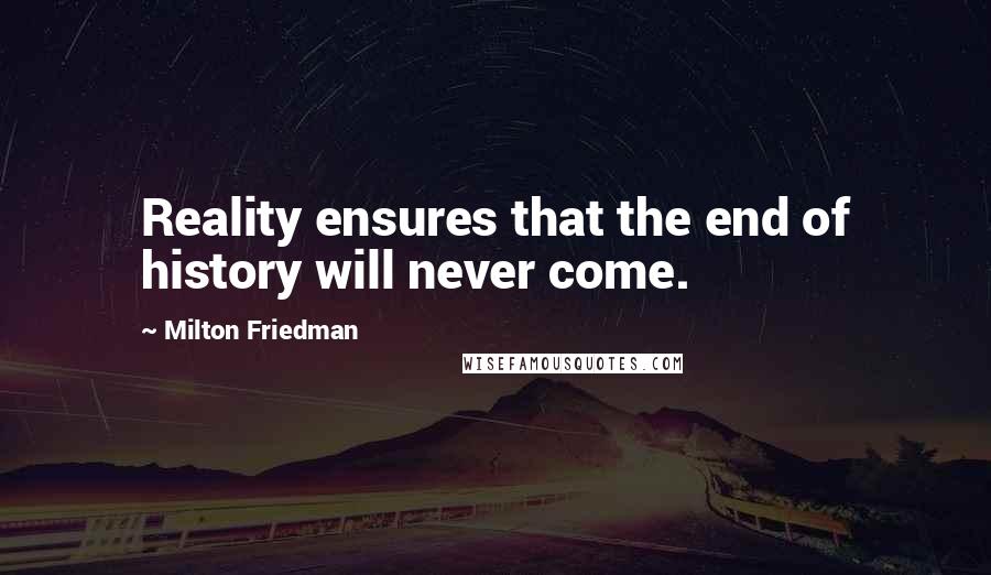 Milton Friedman Quotes: Reality ensures that the end of history will never come.