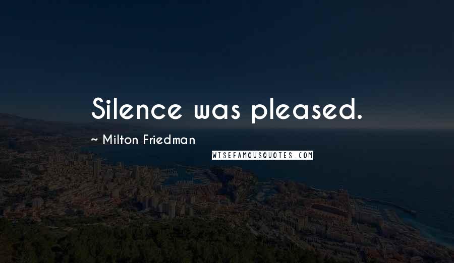 Milton Friedman Quotes: Silence was pleased.