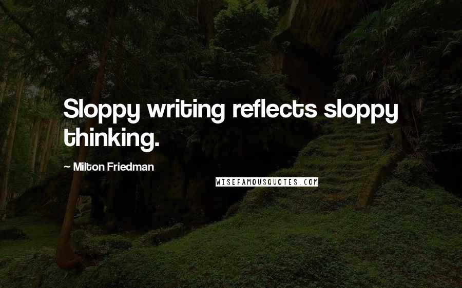 Milton Friedman Quotes: Sloppy writing reflects sloppy thinking.