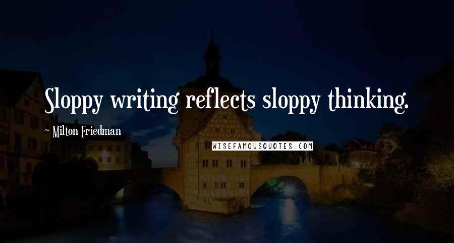 Milton Friedman Quotes: Sloppy writing reflects sloppy thinking.