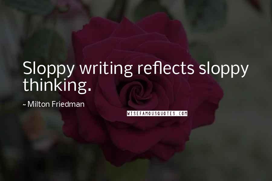Milton Friedman Quotes: Sloppy writing reflects sloppy thinking.