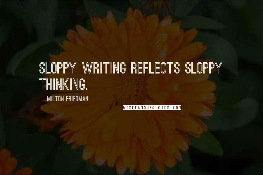 Milton Friedman Quotes: Sloppy writing reflects sloppy thinking.