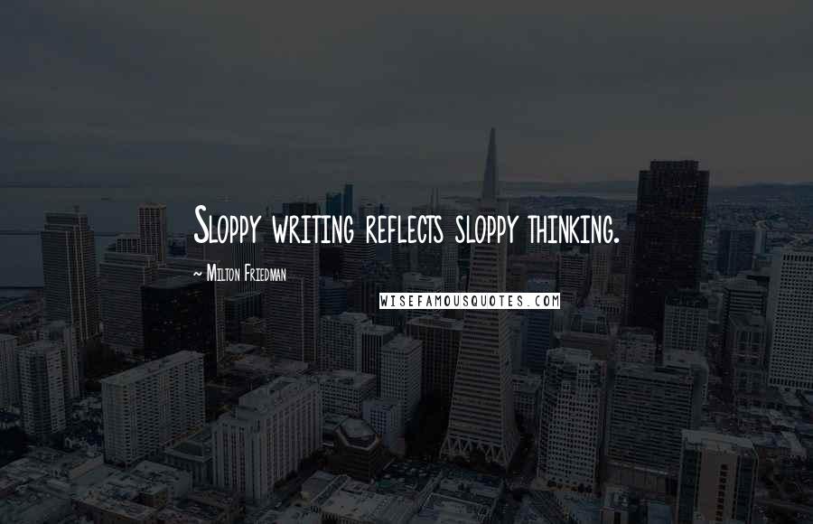 Milton Friedman Quotes: Sloppy writing reflects sloppy thinking.