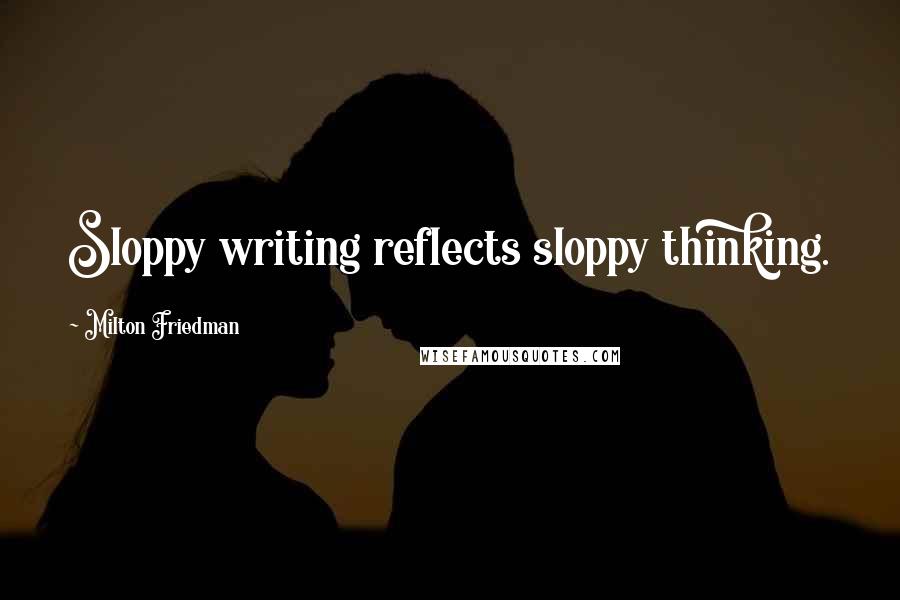 Milton Friedman Quotes: Sloppy writing reflects sloppy thinking.