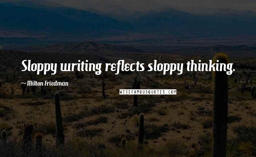 Milton Friedman Quotes: Sloppy writing reflects sloppy thinking.