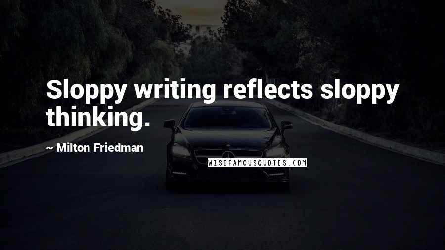 Milton Friedman Quotes: Sloppy writing reflects sloppy thinking.