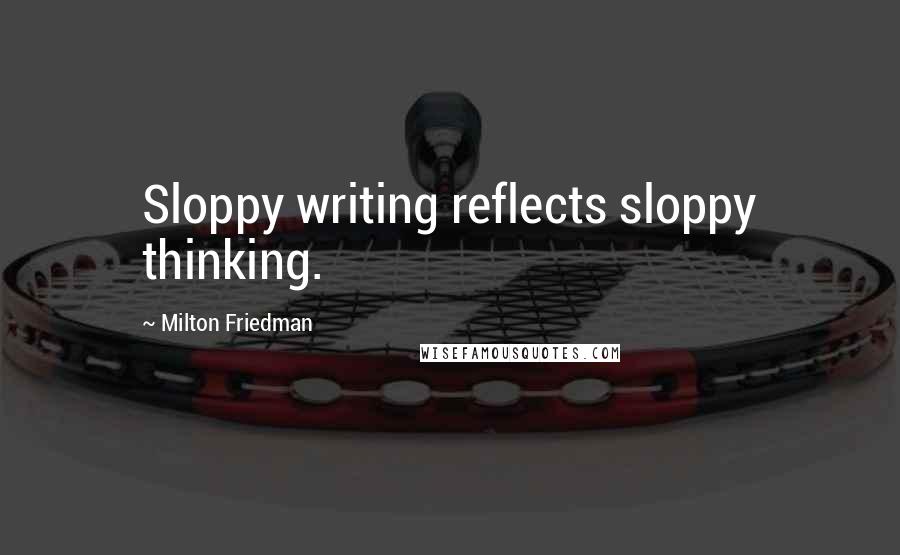 Milton Friedman Quotes: Sloppy writing reflects sloppy thinking.