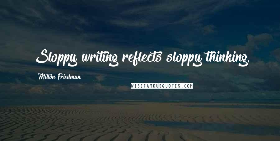 Milton Friedman Quotes: Sloppy writing reflects sloppy thinking.