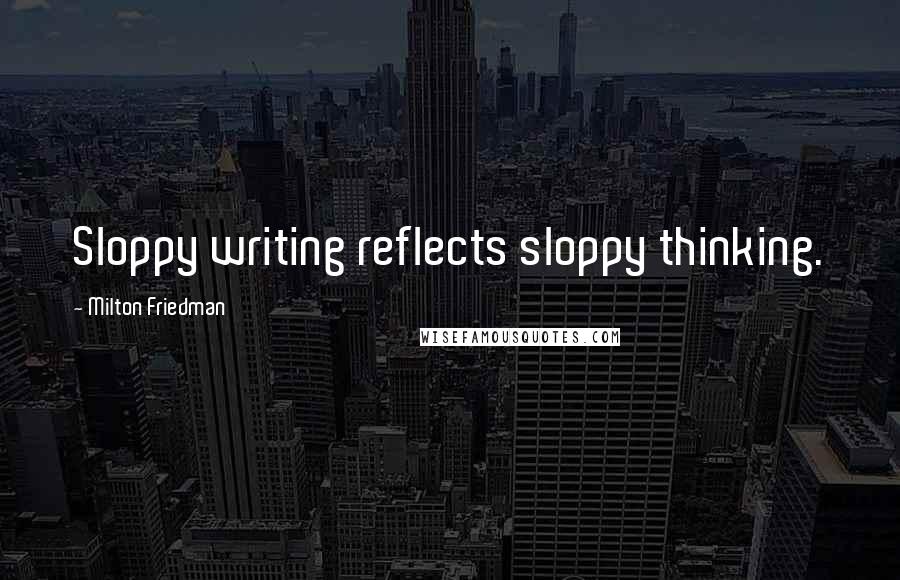 Milton Friedman Quotes: Sloppy writing reflects sloppy thinking.