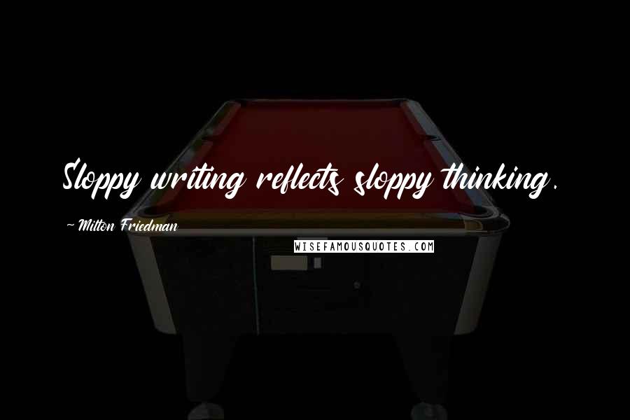 Milton Friedman Quotes: Sloppy writing reflects sloppy thinking.