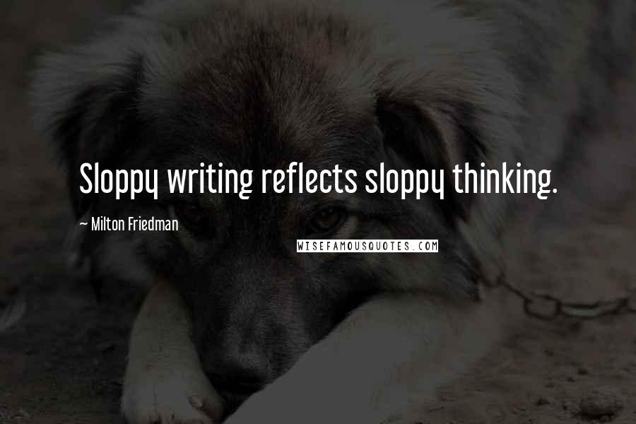 Milton Friedman Quotes: Sloppy writing reflects sloppy thinking.