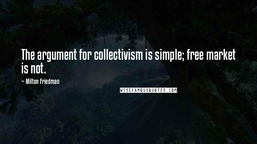 Milton Friedman Quotes: The argument for collectivism is simple; free market is not.