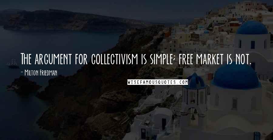 Milton Friedman Quotes: The argument for collectivism is simple; free market is not.