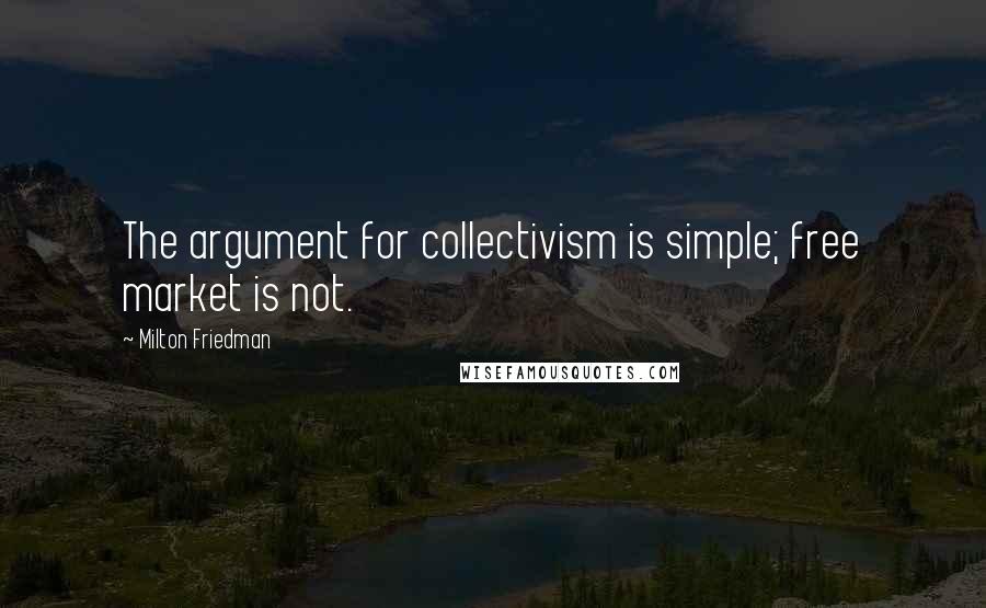 Milton Friedman Quotes: The argument for collectivism is simple; free market is not.