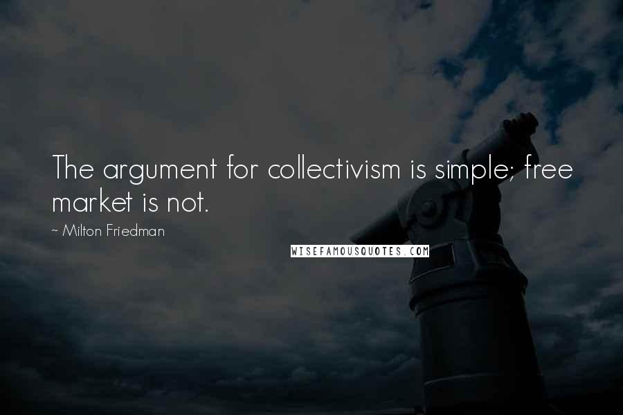 Milton Friedman Quotes: The argument for collectivism is simple; free market is not.