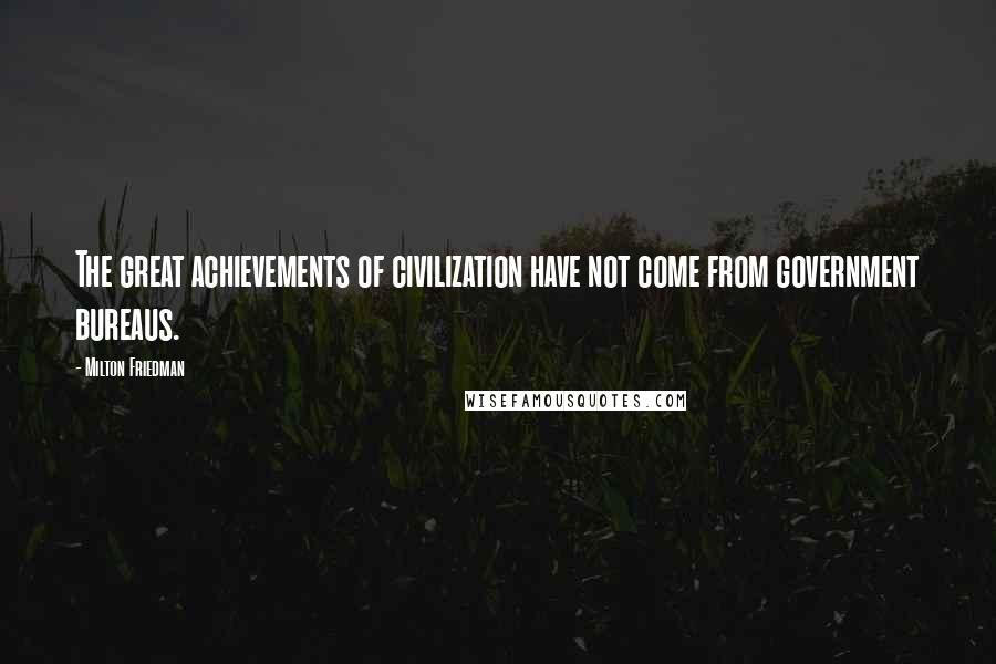 Milton Friedman Quotes: The great achievements of civilization have not come from government bureaus.